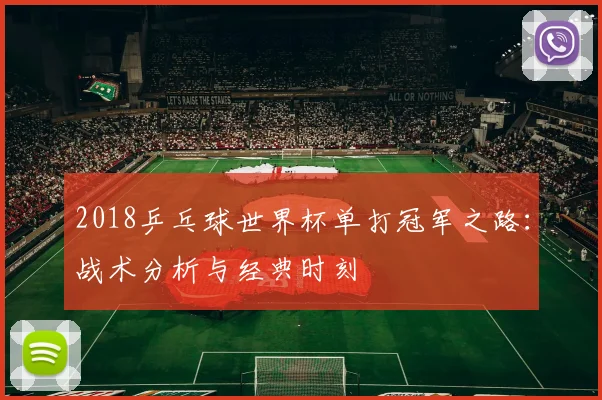 2018乒乓球世界杯单打冠军之路：战术分析与经典时刻