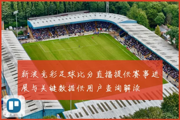 新浪竞彩足球比分直播提供赛事进展与关键数据供用户查询解读