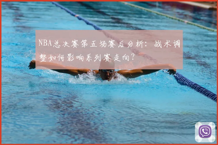 NBA总决赛第五场赛后分析：战术调整如何影响系列赛走向？