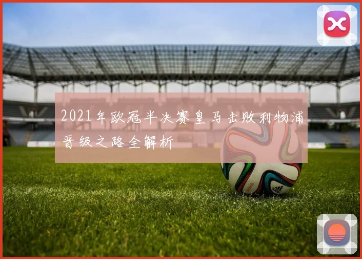 2021年欧冠半决赛皇马击败利物浦晋级之路全解析