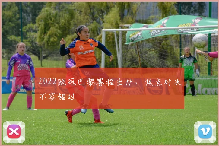 2022欧冠巴黎赛程出炉,焦点对决不容错过