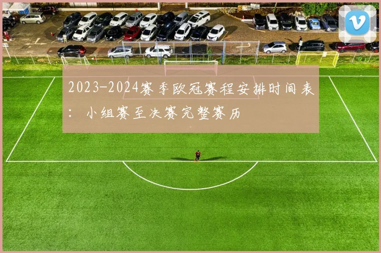 2023-2024赛季欧冠赛程安排时间表:小组赛至决赛完整赛历
