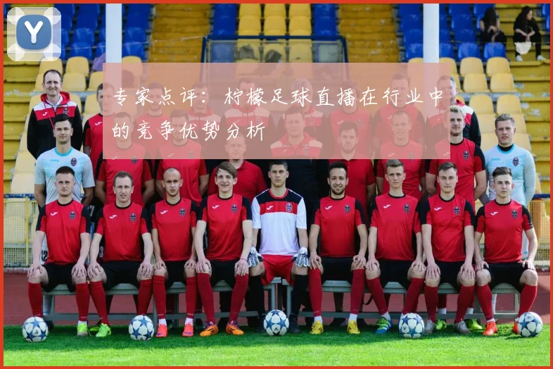 专家点评：柠檬足球直播在行业中的竞争优势分析