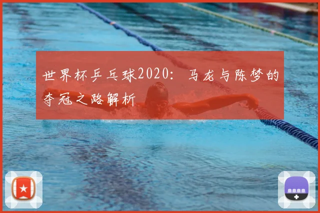 世界杯乒乓球2020：马龙与陈梦的夺冠之路解析