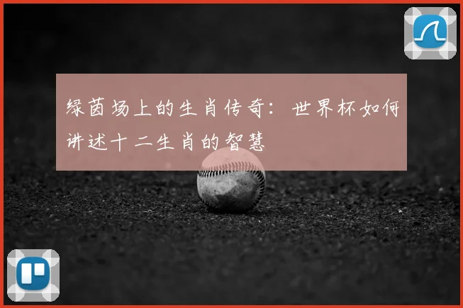 绿茵场上的生肖传奇:世界杯如何讲述十二生肖的智慧