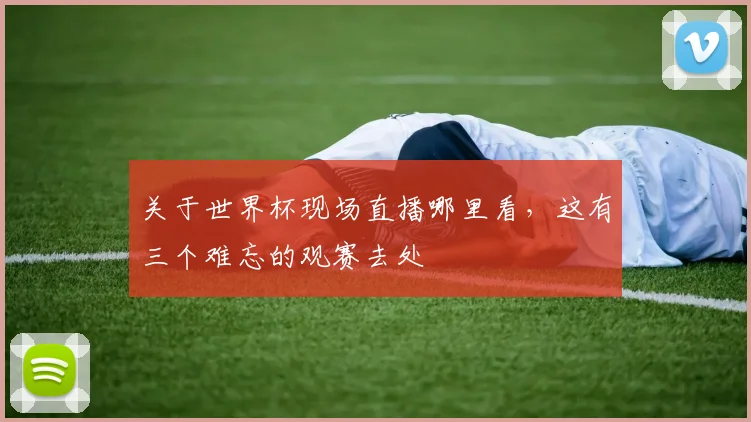 关于世界杯现场直播哪里看，这有三个难忘的观赛去处