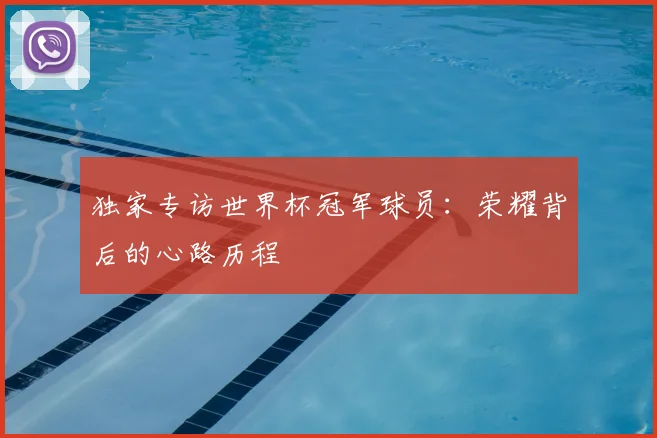 独家专访世界杯冠军球员：荣耀背后的心路历程