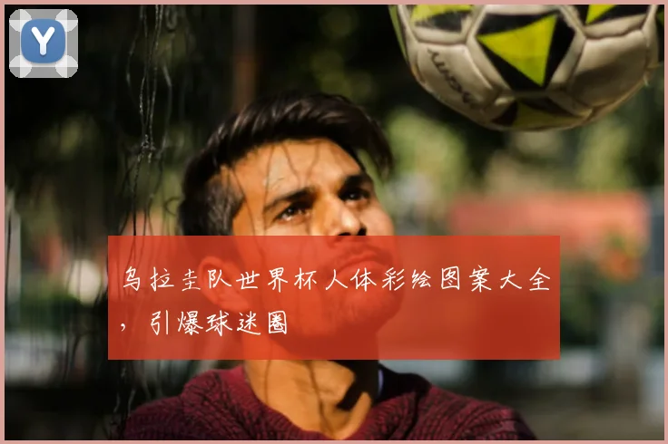 乌拉圭队世界杯人体彩绘图案大全，引爆球迷圈