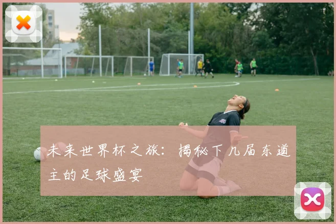未来世界杯之旅：揭秘下几届东道主的足球盛宴
