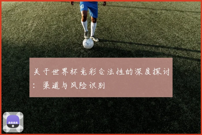 关于世界杯竞彩合法性的深度探讨：渠道与风险识别