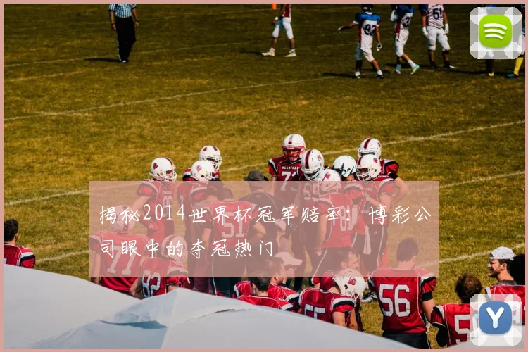 揭秘2014世界杯冠军赔率：博彩公司眼中的夺冠热门
