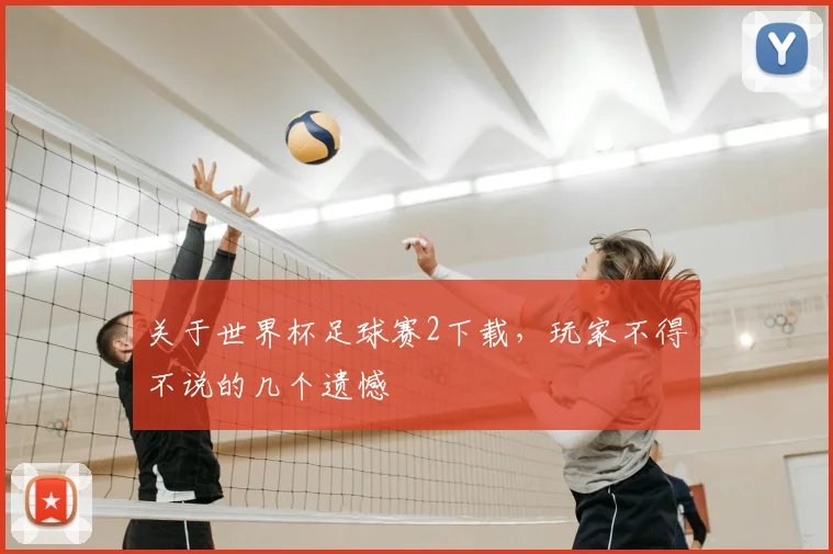 关于世界杯足球赛2下载，玩家不得不说的几个遗憾