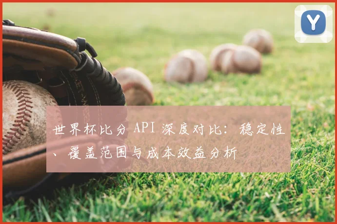 世界杯比分 API 深度对比:稳定性、覆盖范围与成本效益分析