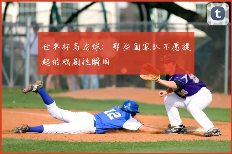 世界杯乌龙球：那些国家队不愿提起的戏剧性瞬间