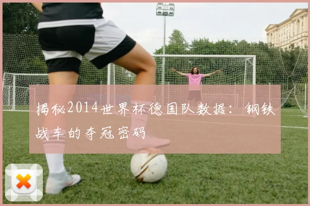 揭秘2014世界杯德国队数据：钢铁战车的夺冠密码