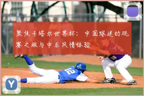 聚焦卡塔尔世界杯：中国球迷的观赛之旅与中东风情体验