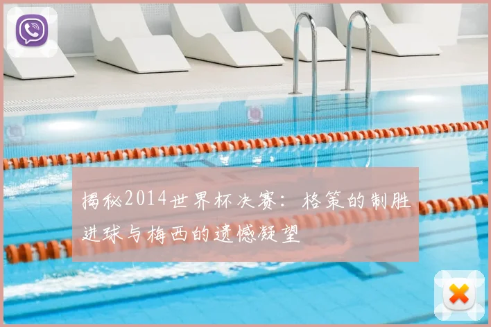 揭秘2014世界杯决赛：格策的制胜进球与梅西的遗憾凝望