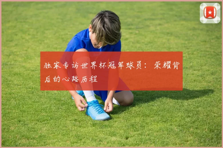 独家专访世界杯冠军球员：荣耀背后的心路历程