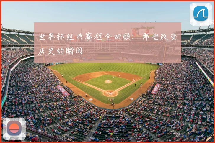 世界杯经典赛程全回顾：那些改变历史的瞬间
